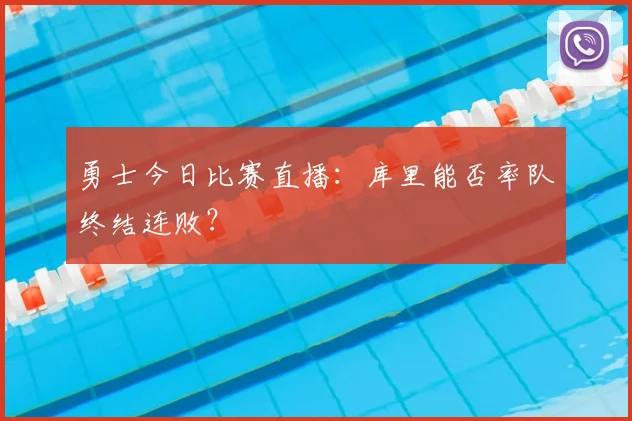 勇士今日比赛直播：库里能否率队终结连败？