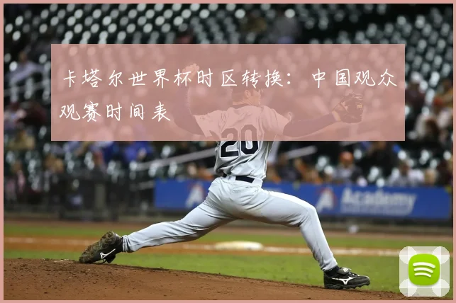 卡塔尔世界杯时区转换：中国观众观赛时间表