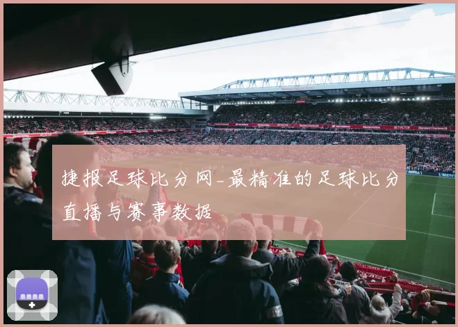 捷报足球比分网_最精准的足球比分直播与赛事数据