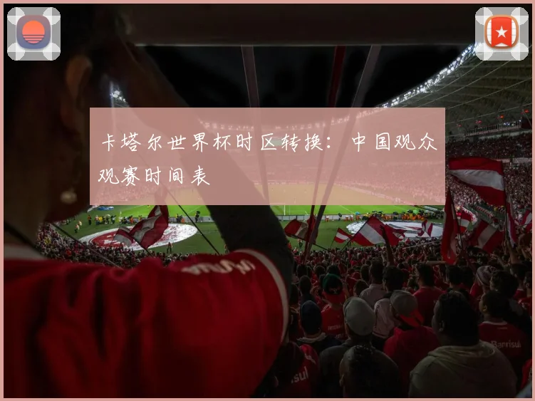 卡塔尔世界杯时区转换：中国观众观赛时间表