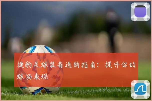捷豹足球装备选购指南：提升你的球场表现