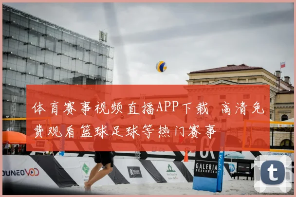 体育赛事视频直播APP下载 高清免费观看篮球足球等热门赛事