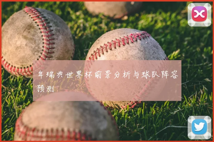 年瑞典世界杯前景分析与球队阵容预测