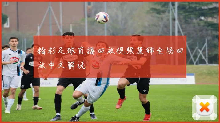 精彩足球直播回放视频集锦全场回放中文解说