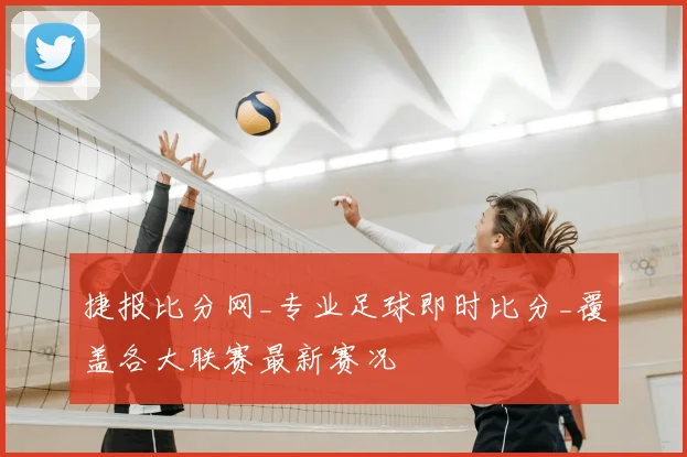 捷报比分网_专业足球即时比分_覆盖各大联赛最新赛况