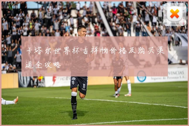 卡塔尔世界杯吉祥物价格及购买渠道全攻略