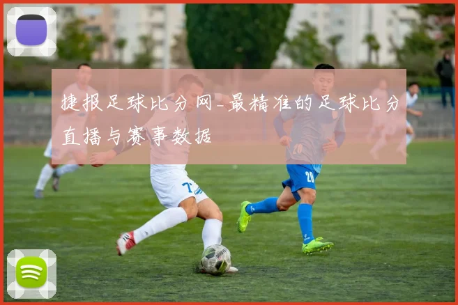 捷报足球比分网_最精准的足球比分直播与赛事数据