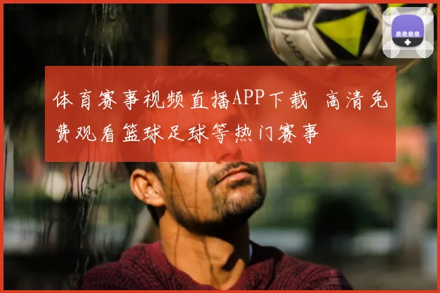 体育赛事视频直播APP下载 高清免费观看篮球足球等热门赛事