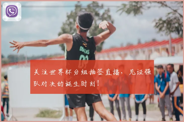 关注世界杯分组抽签直播，见证强队对决的诞生时刻！
