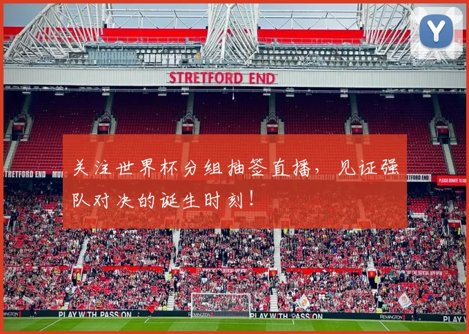 关注世界杯分组抽签直播，见证强队对决的诞生时刻！