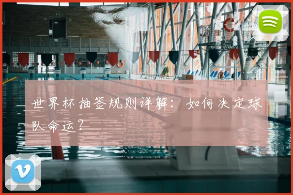 世界杯抽签规则详解：如何决定球队命运？