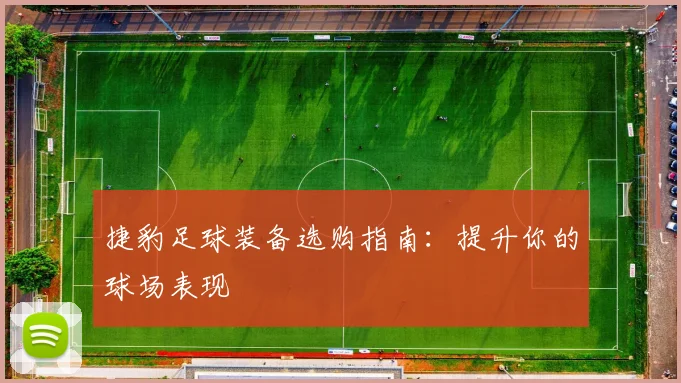 捷豹足球装备选购指南：提升你的球场表现