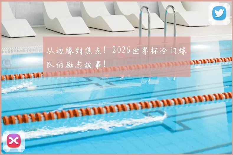 从边缘到焦点！2026世界杯冷门球队的励志故事！