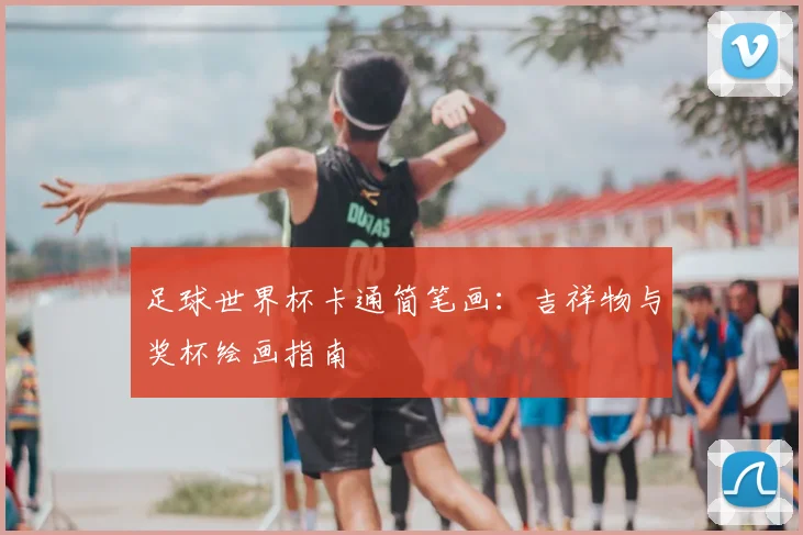 足球世界杯卡通简笔画：吉祥物与奖杯绘画指南