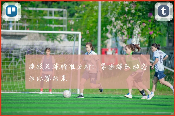 捷报足球精准分析：掌握球队动态和比赛结果